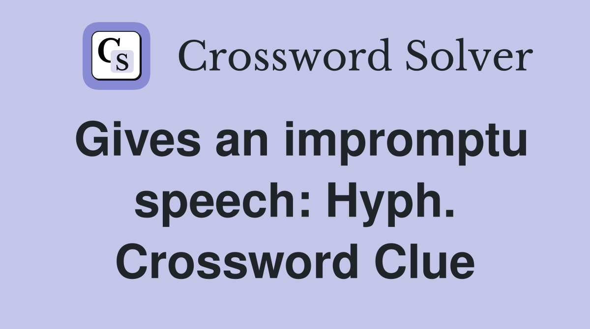 Gives an impromptu speech: Hyph. Crossword Clue