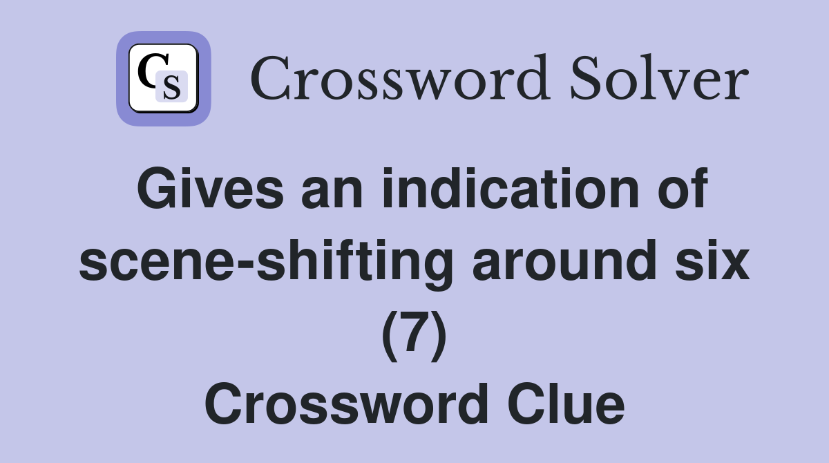 Gives an indication of scene-shifting around six (7) Crossword Clue
