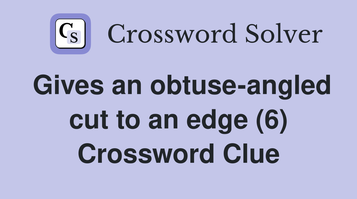 Gives an obtuse-angled cut to an edge (6) Crossword Clue