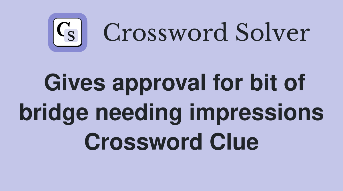 Gives approval for bit of bridge needing impressions Crossword Clue