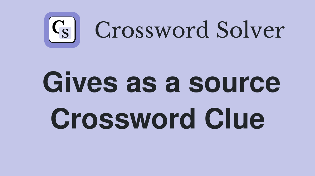 Gives as a source Crossword Clue