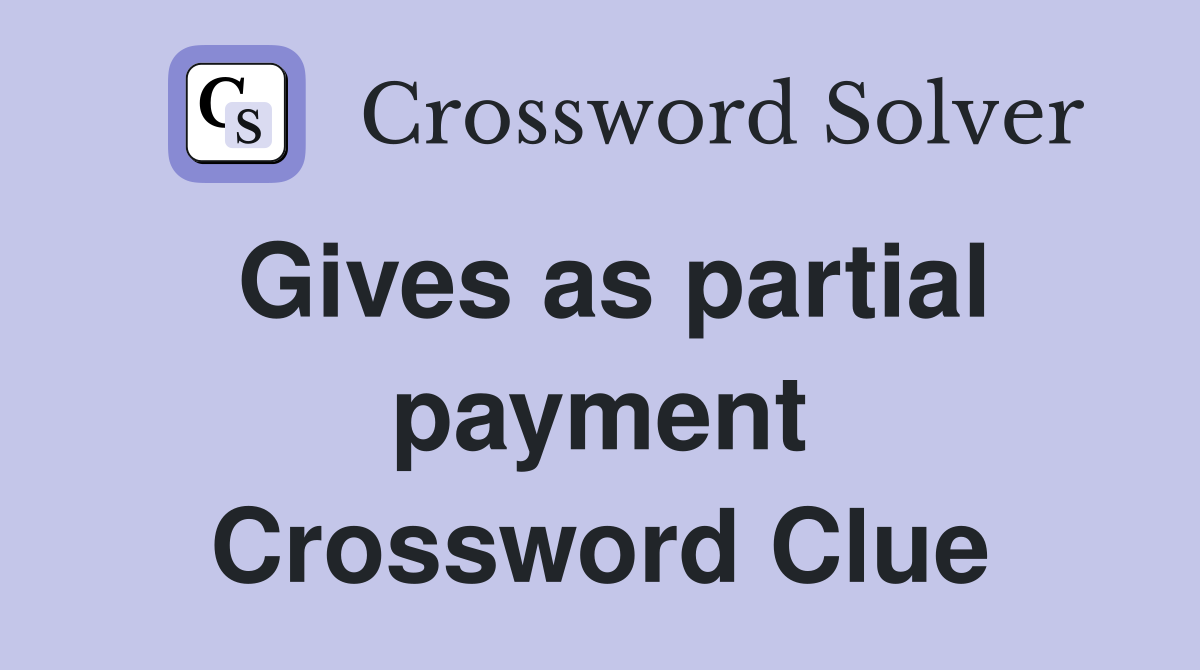 Gives as partial payment Crossword Clue