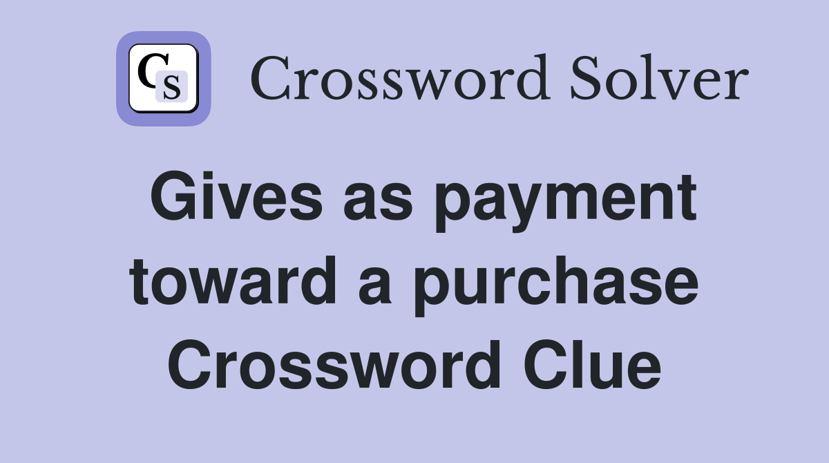 Gives as payment toward a purchase Crossword Clue