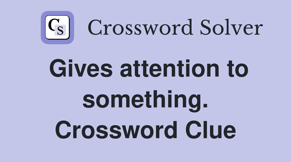 Gives attention to something. Crossword Clue