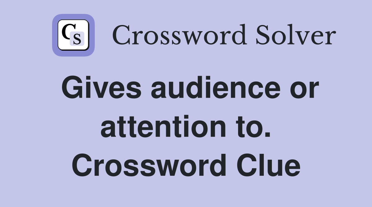 Gives audience or attention to. Crossword Clue