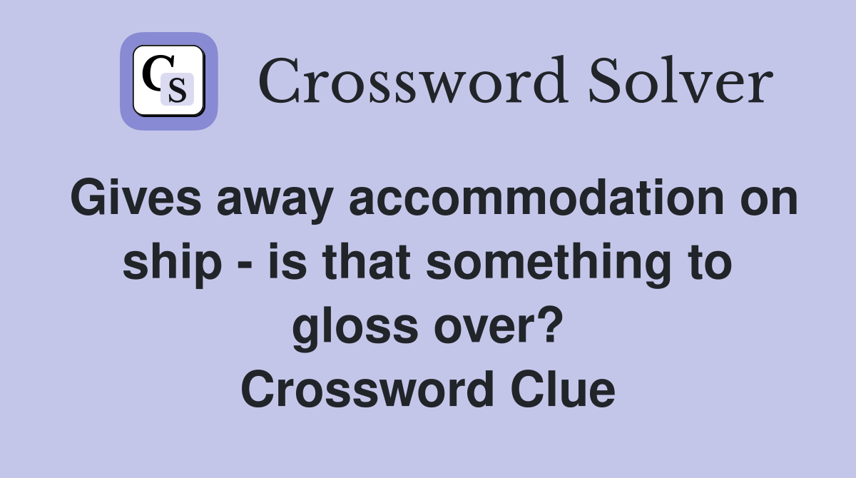 Gives away accommodation on ship - is that something to gloss over? Crossword Clue
