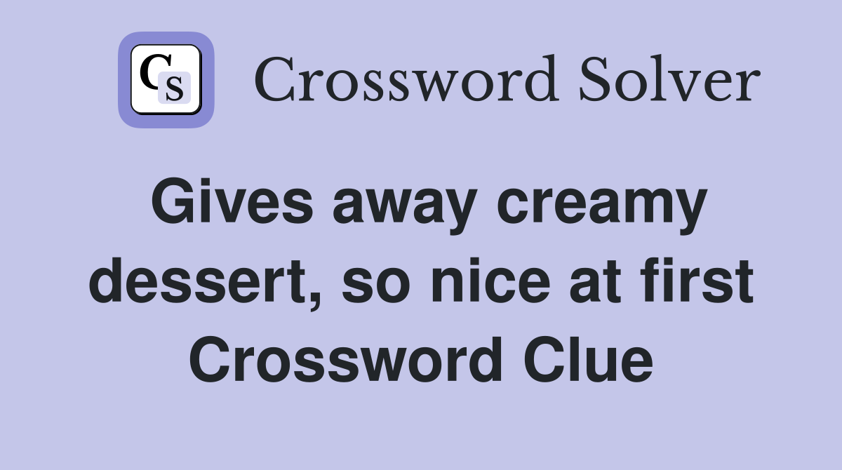 Gives away creamy dessert, so nice at first Crossword Clue