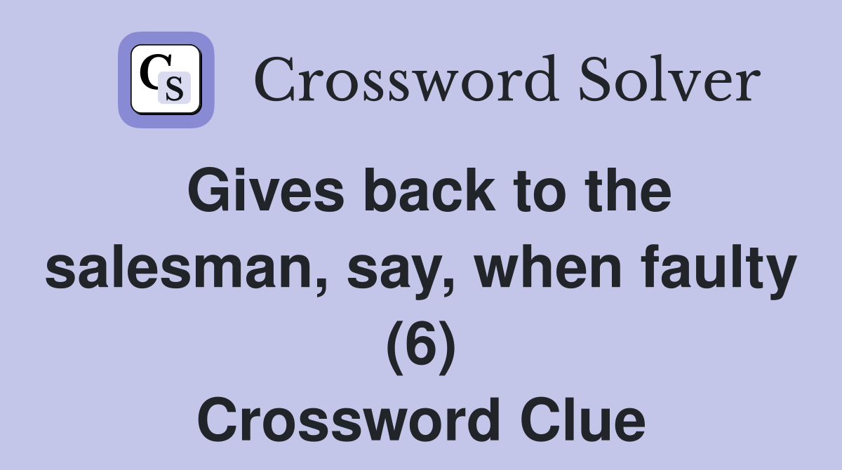 Gives back to the salesman, say, when faulty (6) Crossword Clue