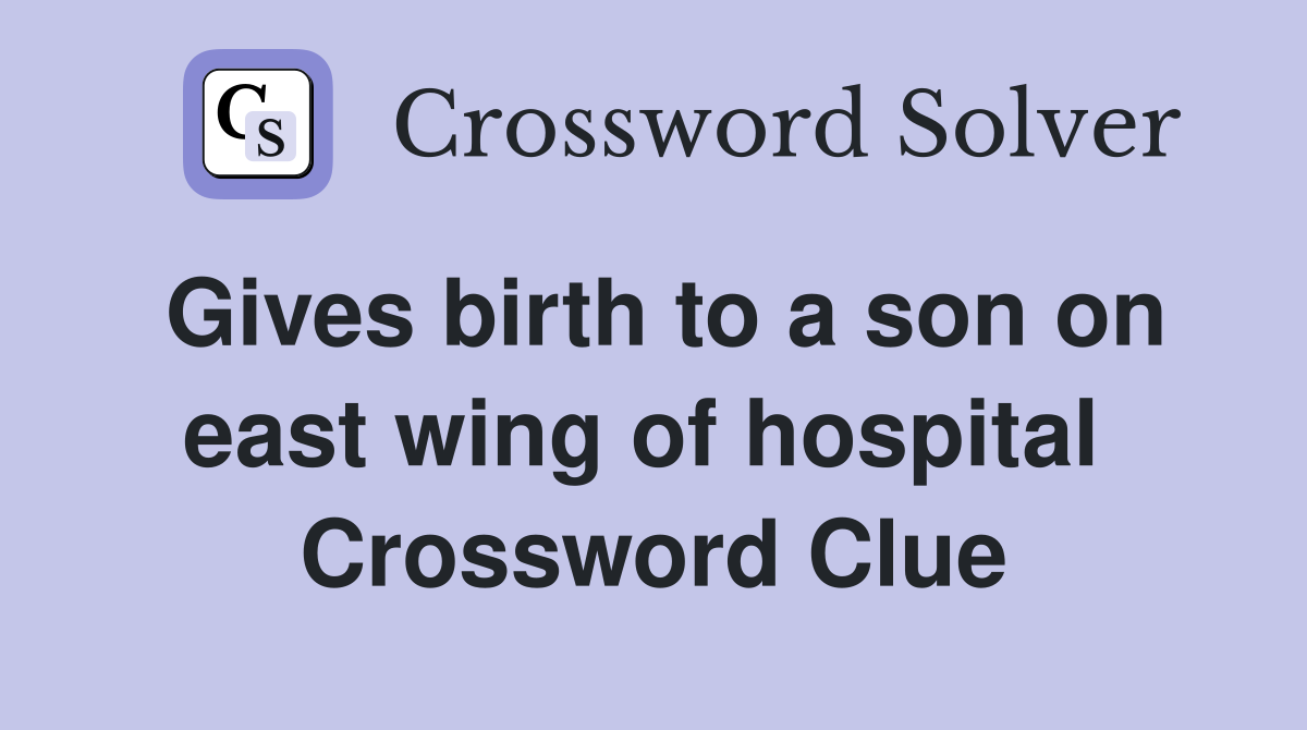 Gives birth to a son on east wing of hospital  Crossword Clue