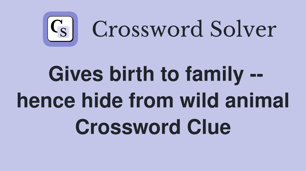 Gives birth to family -- hence hide from wild animal Crossword Clue