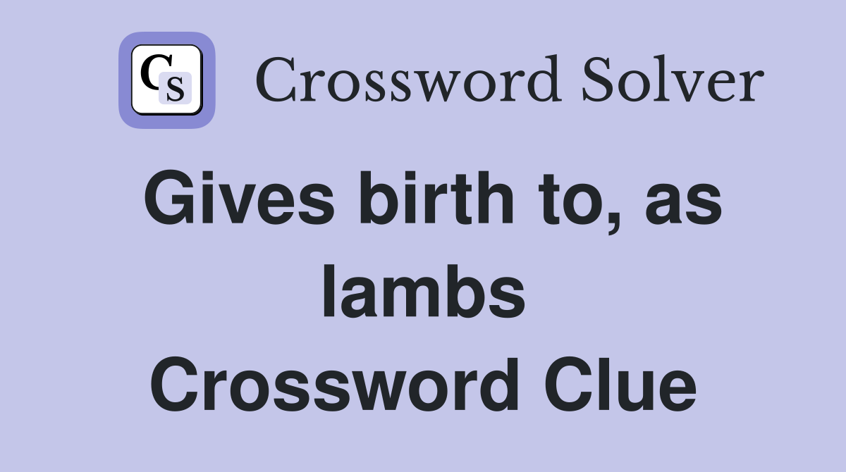 Gives birth to, as lambs Crossword Clue