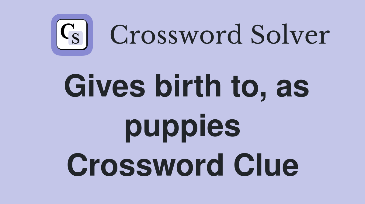 Gives birth to, as puppies Crossword Clue