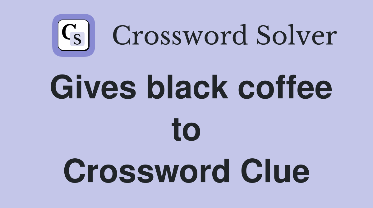Gives black coffee to Crossword Clue