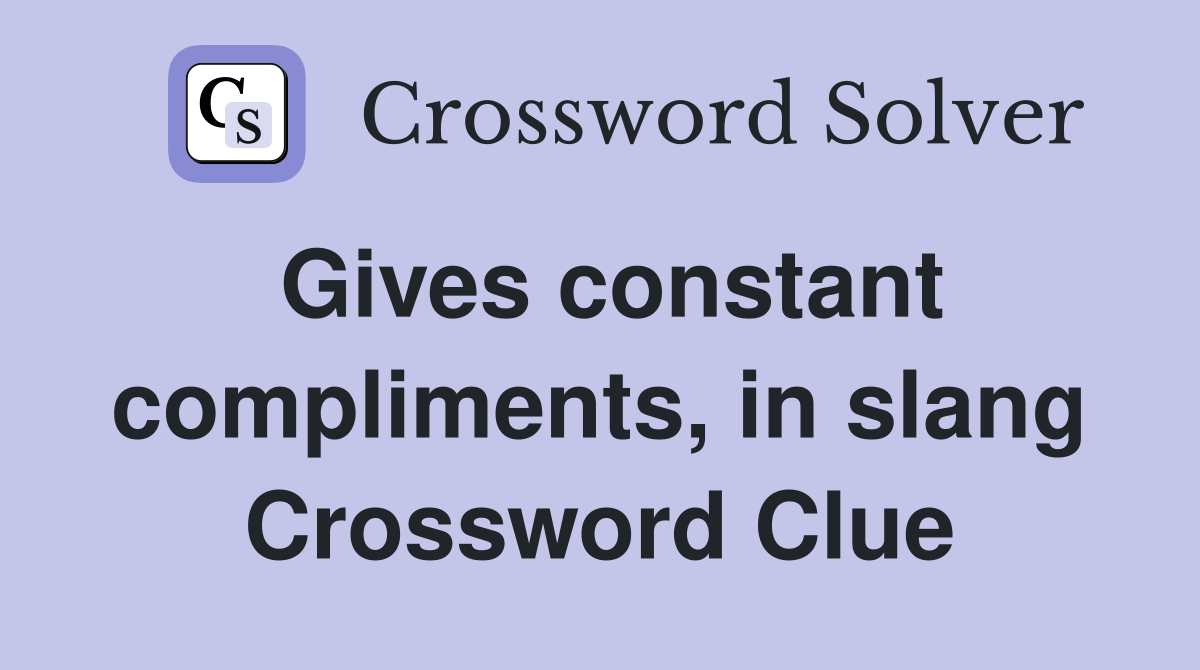 Gives constant compliments, in slang Crossword Clue