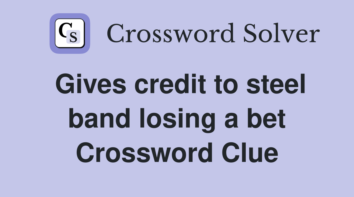 Gives credit to steel band losing a bet Crossword Clue