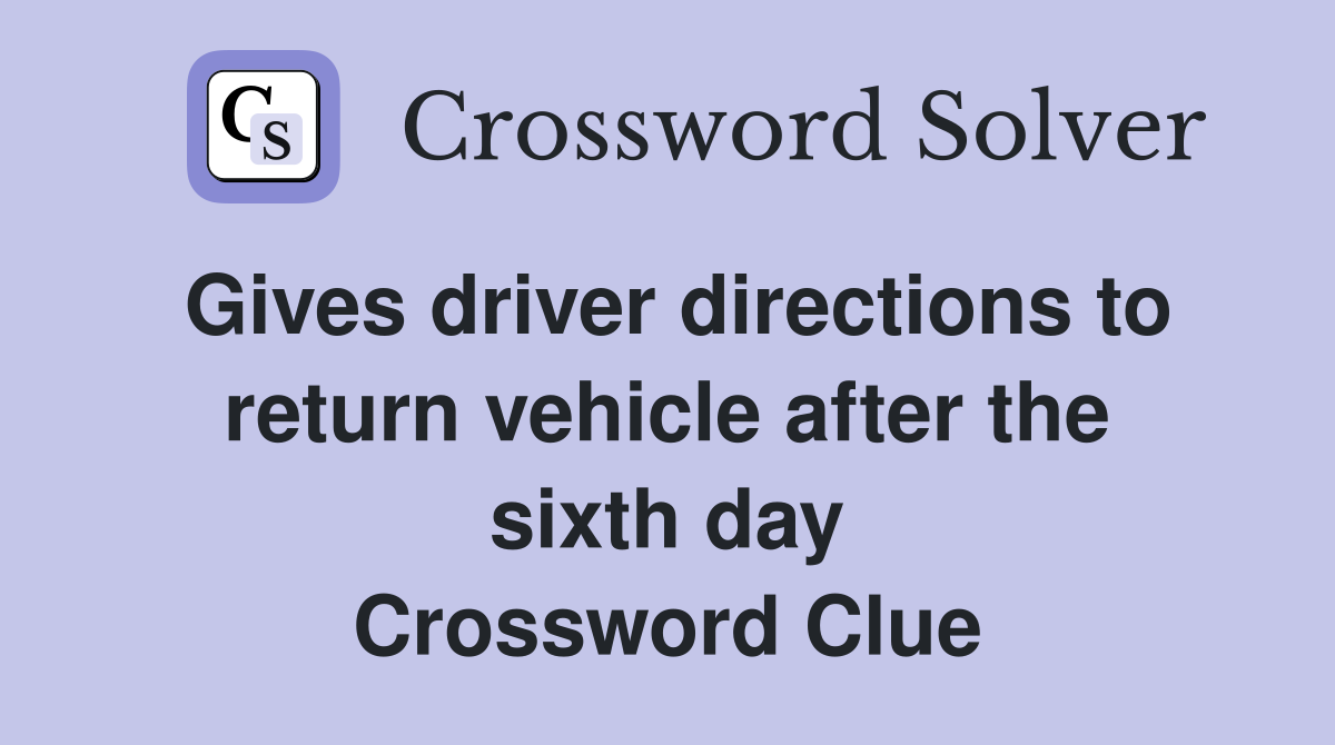 Gives driver directions to return vehicle after the sixth day Crossword Clue