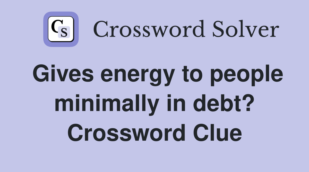 Gives energy to people minimally in debt? Crossword Clue