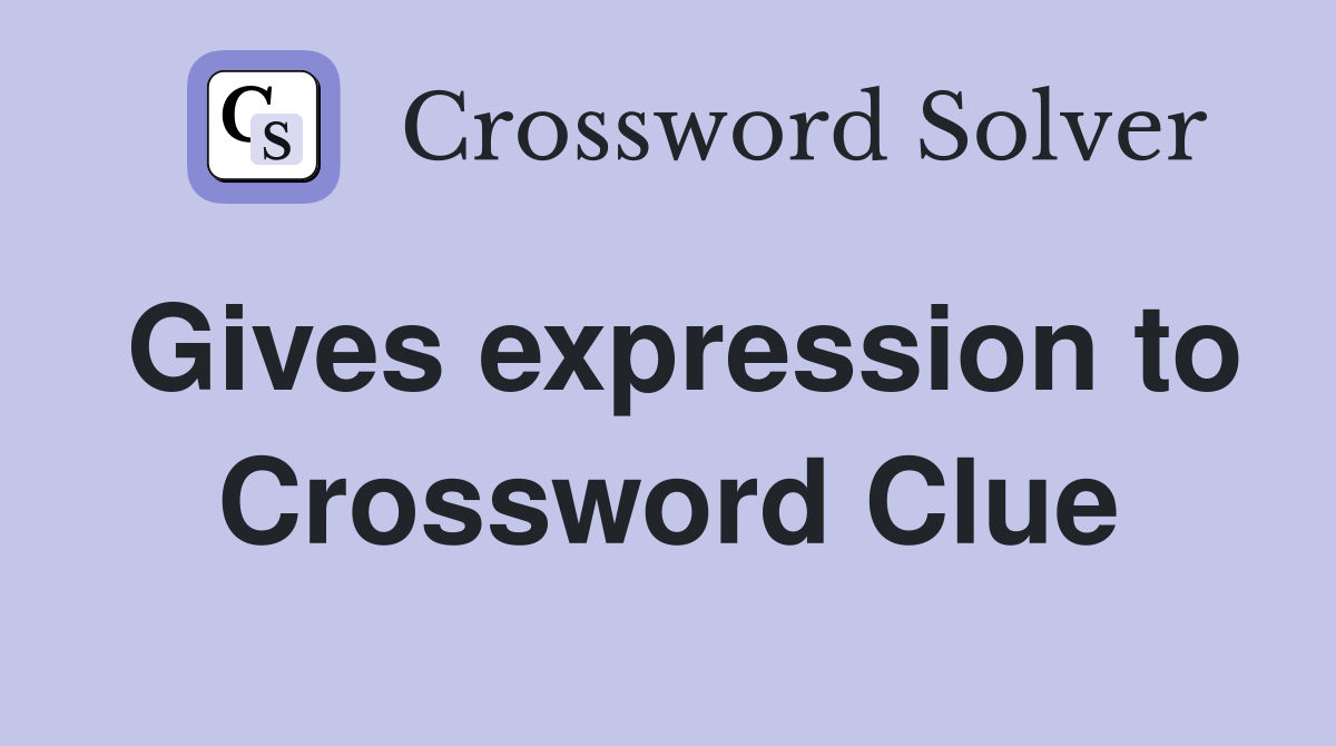 Gives expression to Crossword Clue