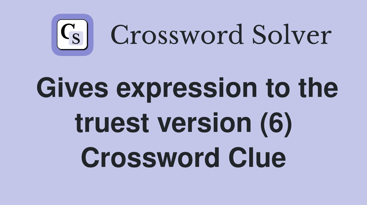 Gives expression to the truest version (6) Crossword Clue