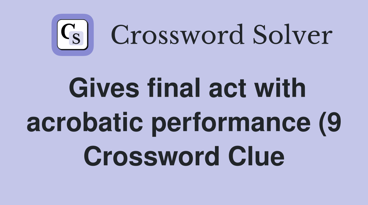 Gives final act with acrobatic performance (9) Crossword Clue Answers Gives final act with acrobatic performance (9) Crossword Clue Answers
