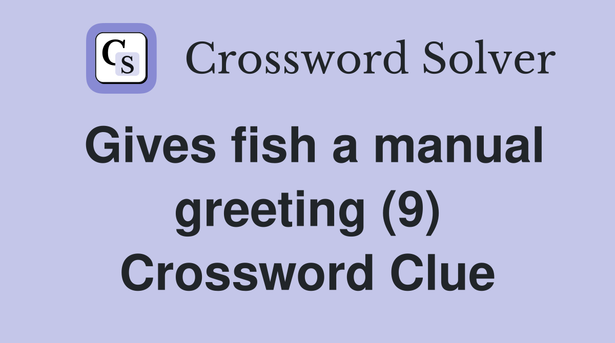 Gives fish a manual greeting (9) Crossword Clue