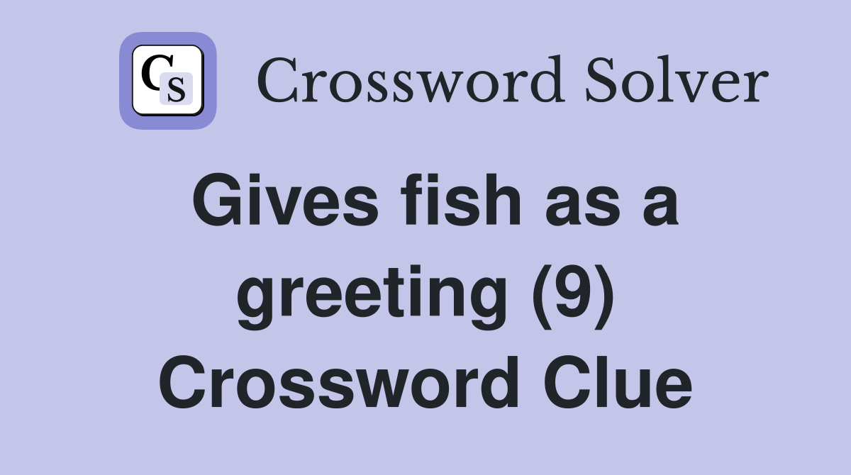 Gives fish as a greeting (9) Crossword Clue