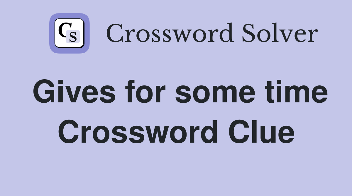 Gives for some time Crossword Clue