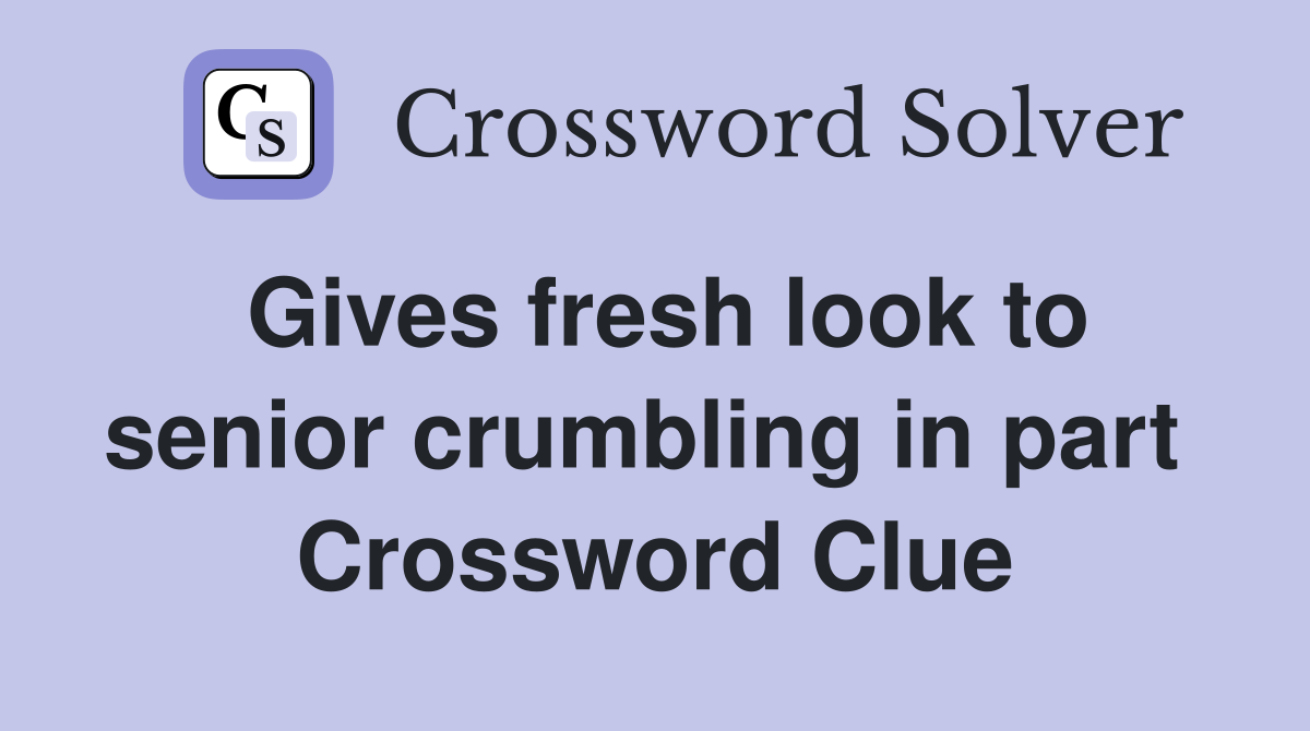 Gives fresh look to senior crumbling in part  Crossword Clue