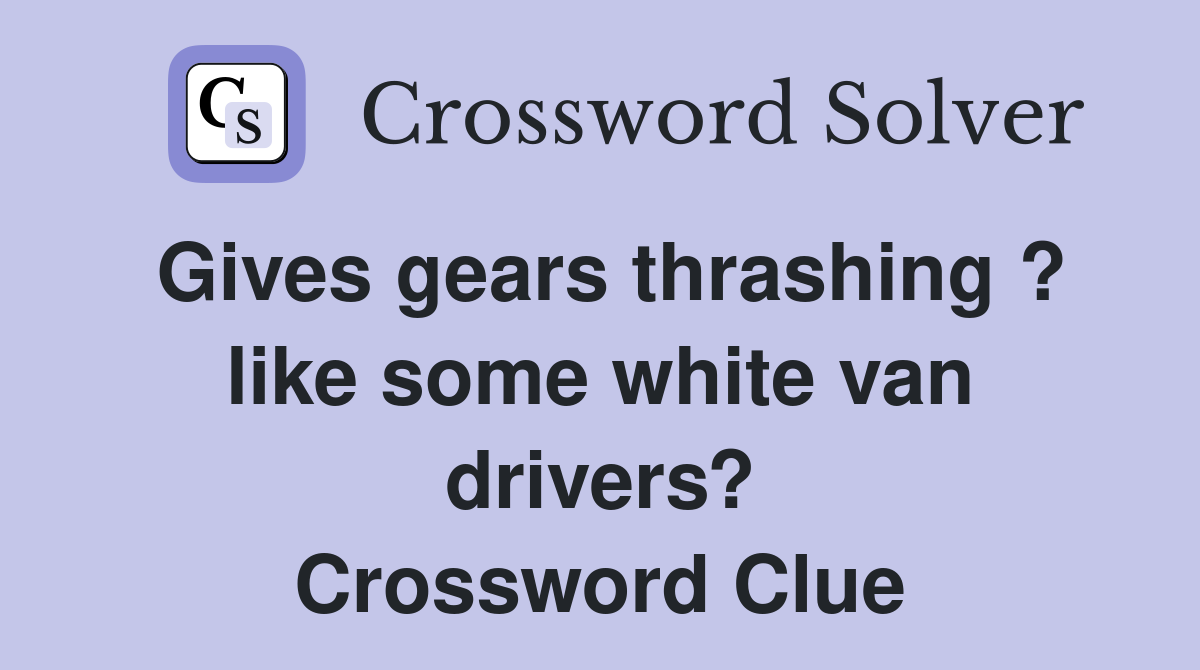 Gives gears thrashing ? like some white van drivers? Crossword Clue