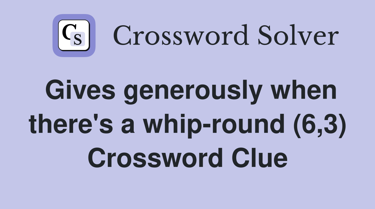 Gives generously when there's a whip-round (6,3) Crossword Clue
