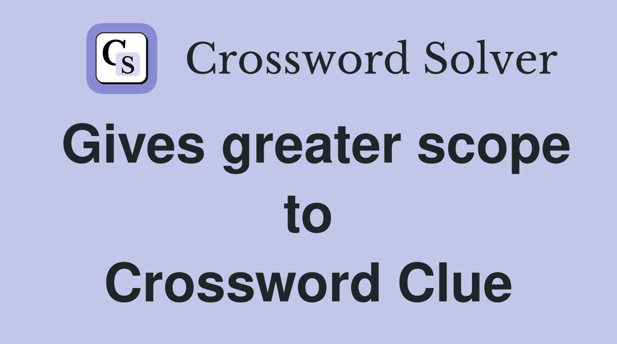 Gives greater scope to Crossword Clue