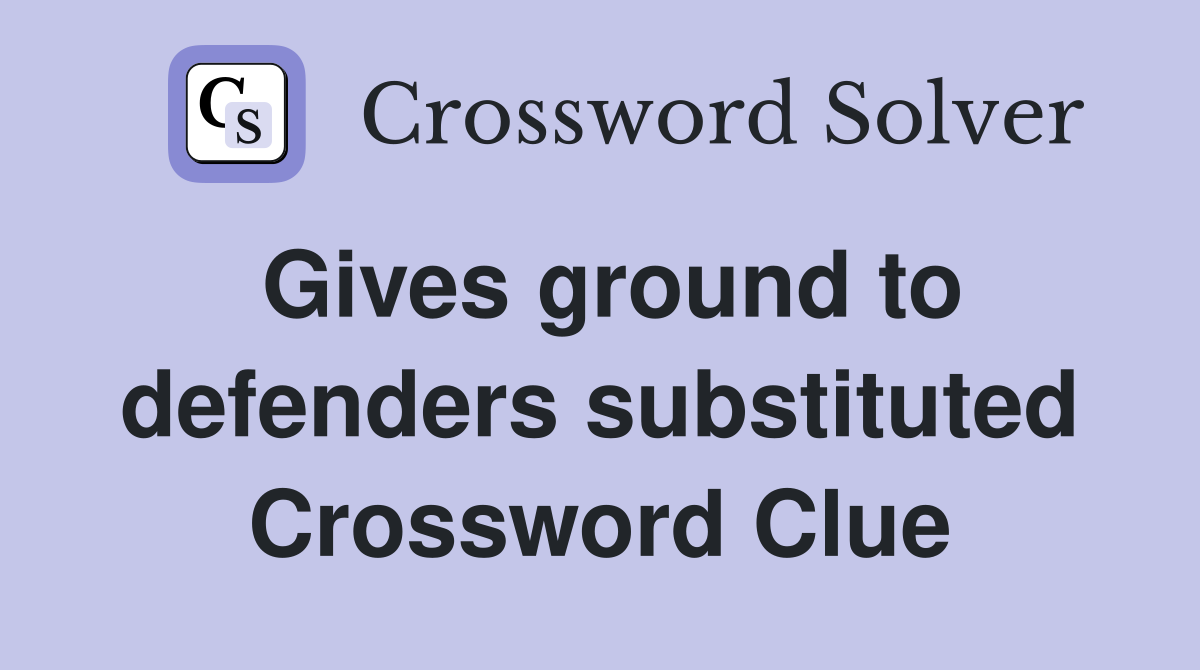 Gives ground to defenders substituted Crossword Clue
