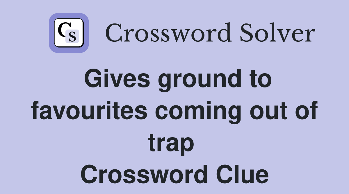 Gives ground to favourites coming out of trap  Crossword Clue