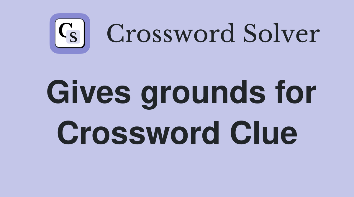 Gives grounds for Crossword Clue
