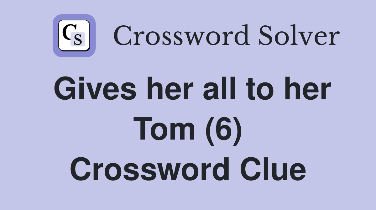 Gives her all to her Tom (6) Crossword Clue