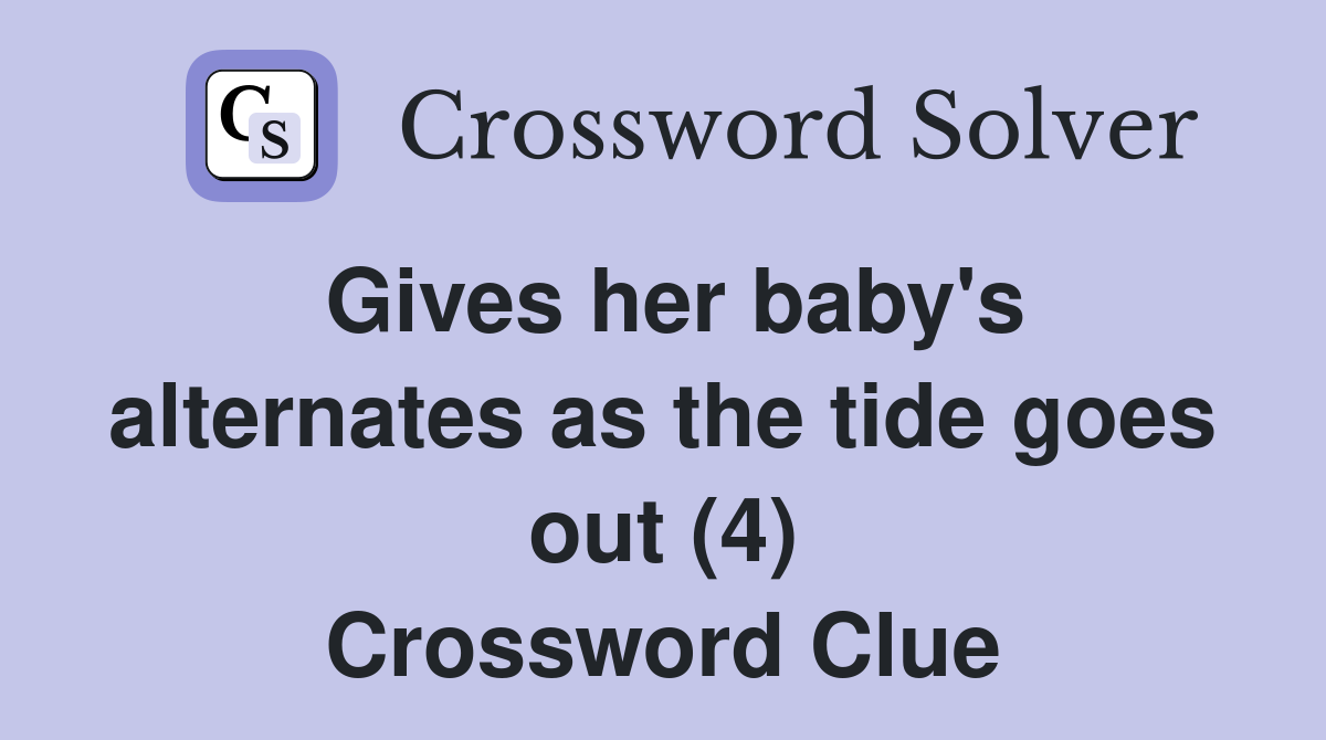 Gives her baby's alternates as the tide goes out (4) Crossword Clue