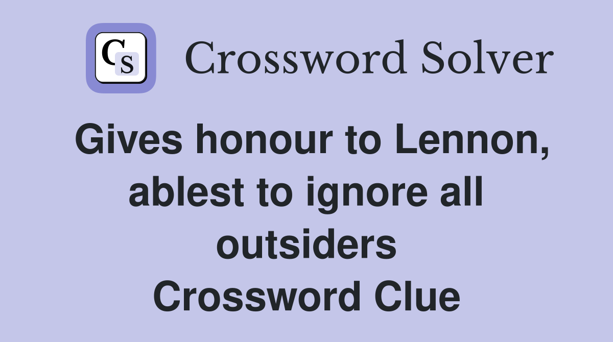 Gives honour to Lennon, ablest to ignore all outsiders Crossword Clue
