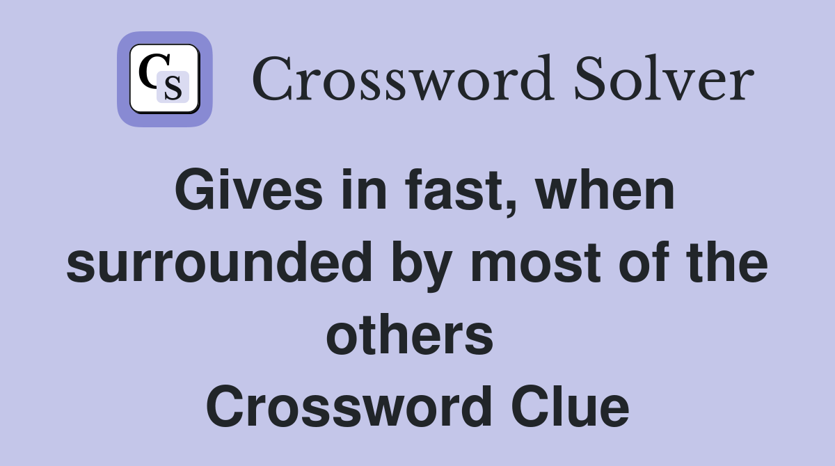 Gives in fast, when surrounded by most of the others  Crossword Clue