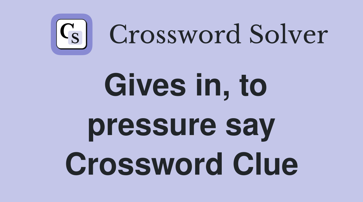 Gives in, to pressure say Crossword Clue