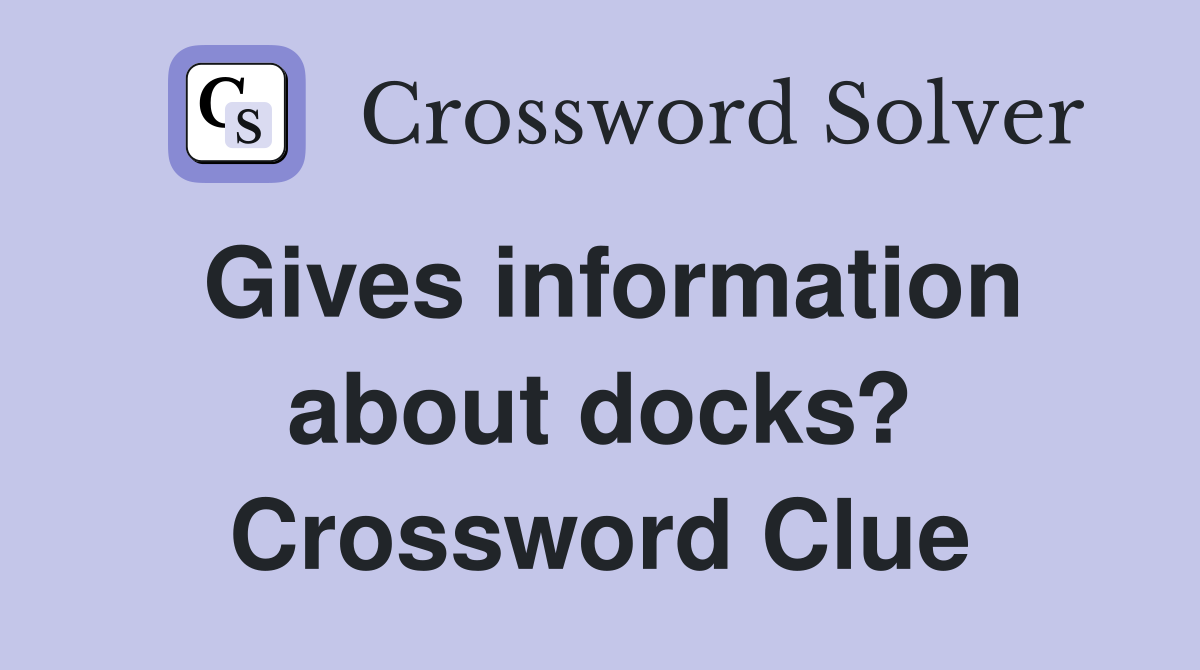 Gives information about docks? Crossword Clue