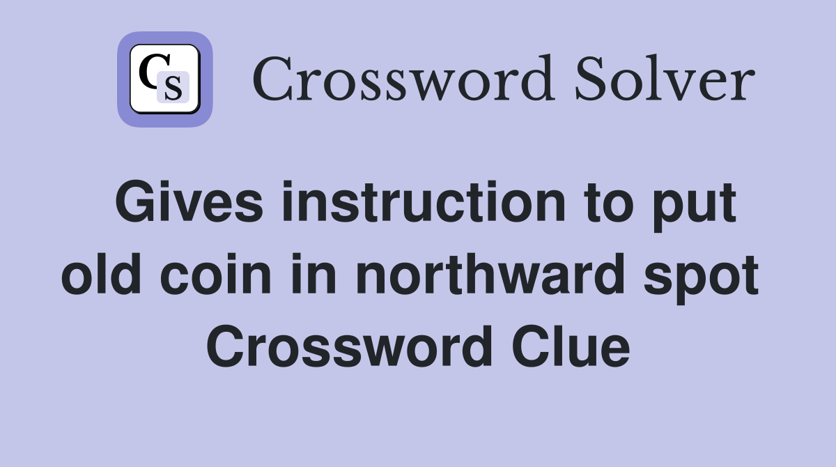 Gives instruction to put old coin in northward spot  Crossword Clue