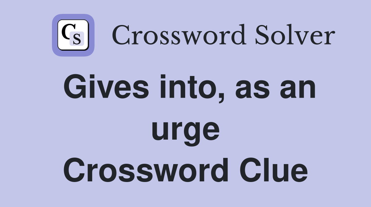 Gives into, as an urge Crossword Clue