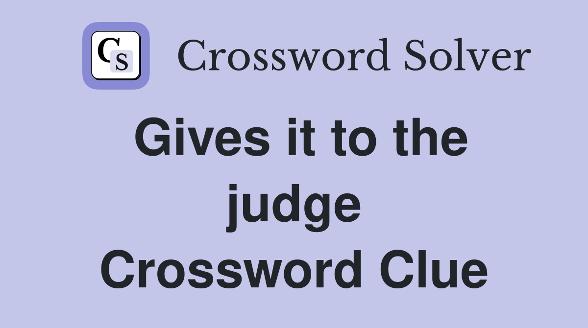 Gives it to the judge Crossword Clue