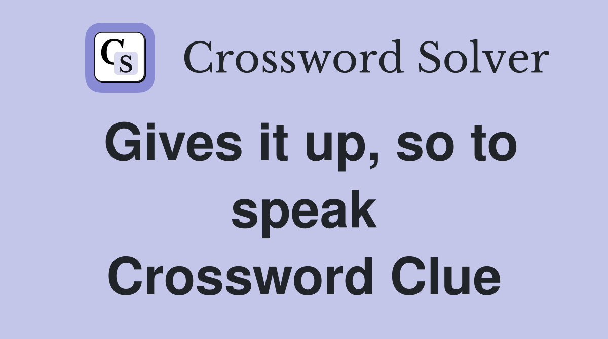 Gives it up, so to speak Crossword Clue