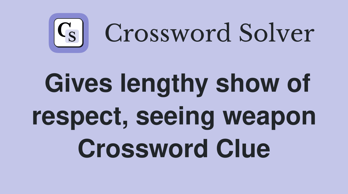 Gives lengthy show of respect, seeing weapon Crossword Clue