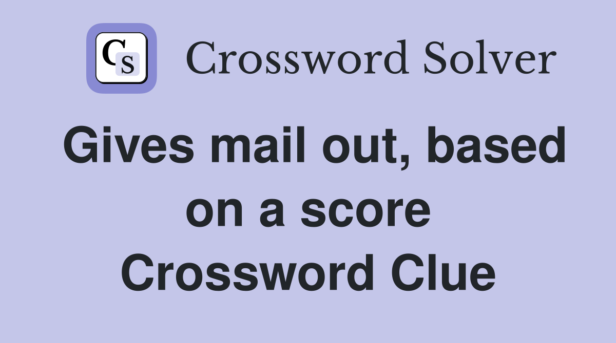 Gives mail out, based on a score Crossword Clue