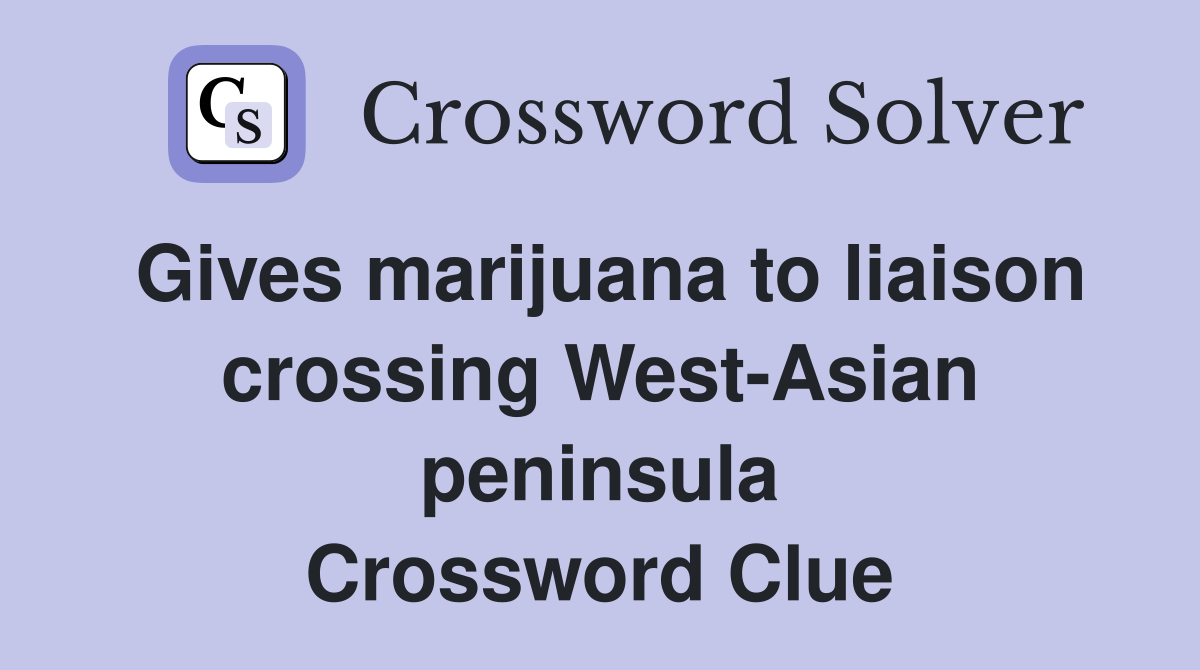 Gives marijuana to liaison crossing West-Asian peninsula Crossword Clue