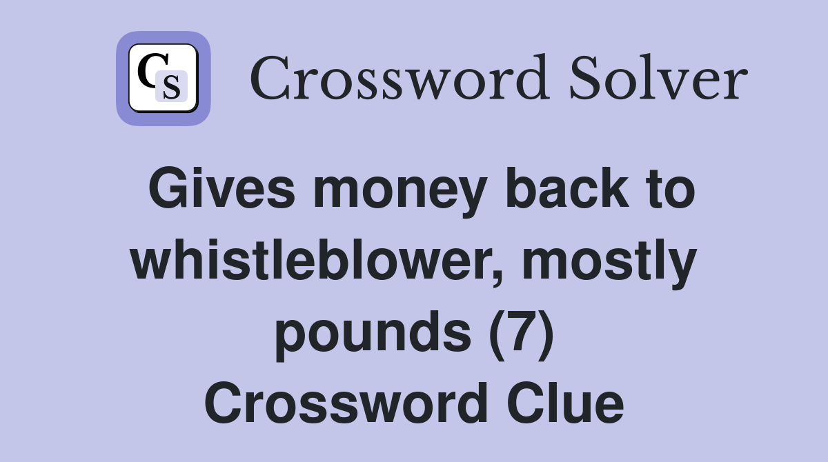 Gives money back to whistleblower, mostly pounds (7) Crossword Clue