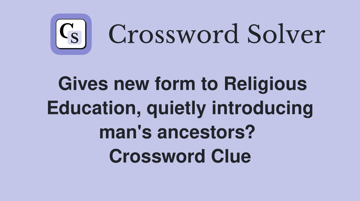 Gives new form to Religious Education, quietly introducing man's ancestors?  Crossword Clue