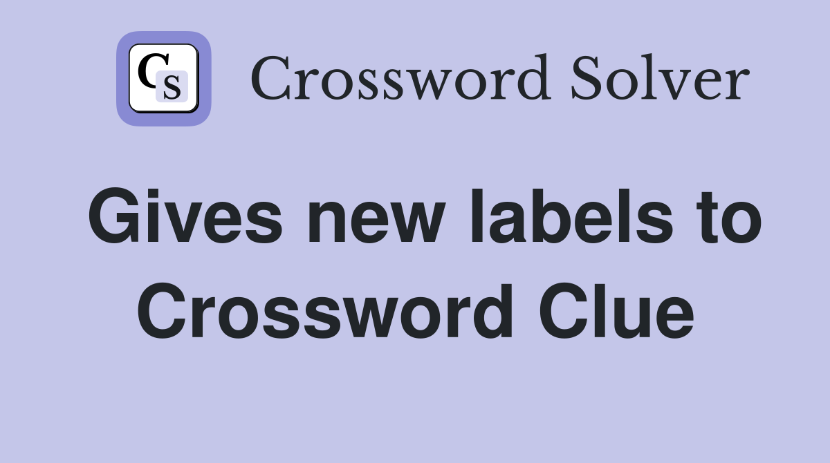 Gives new labels to Crossword Clue